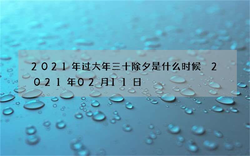 2021年过大年三十除夕是什么时候 2021年02月11日